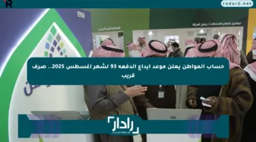 حساب المواطن يعلن موعد إيداع الدفعة 93 لشهر أغسطس 2025.. صرف قريب